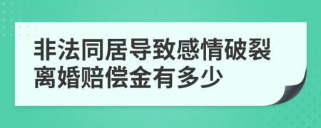 非法同居导致感情破裂离婚赔偿金有多少