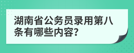 湖南省公务员录用第八条有哪些内容？