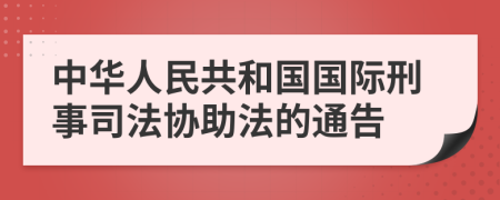 中华人民共和国国际刑事司法协助法的通告