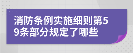 消防条例实施细则第59条部分规定了哪些