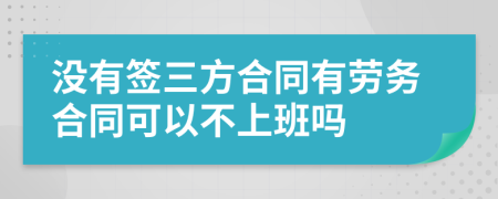 没有签三方合同有劳务合同可以不上班吗