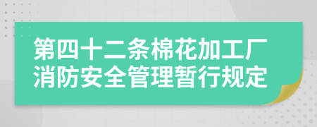 第四十二条棉花加工厂消防安全管理暂行规定