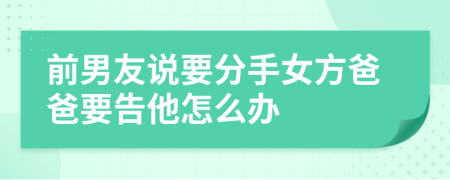 前男友说要分手女方爸爸要告他怎么办