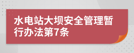 水电站大坝安全管理暂行办法第7条