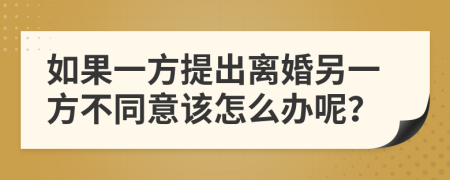 如果一方提出离婚另一方不同意该怎么办呢？