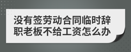 没有签劳动合同临时辞职老板不给工资怎么办