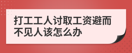 打工工人讨取工资避而不见人该怎么办