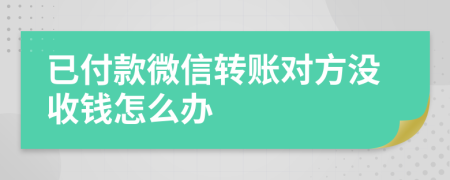 已付款微信转账对方没收钱怎么办