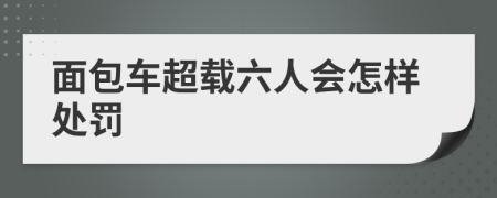 面包车超载六人会怎样处罚