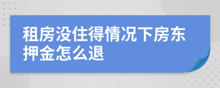 租房没住得情况下房东押金怎么退