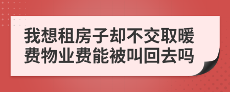 我想租房子却不交取暖费物业费能被叫回去吗