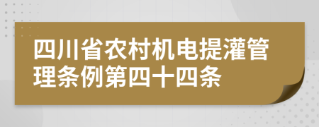四川省农村机电提灌管理条例第四十四条
