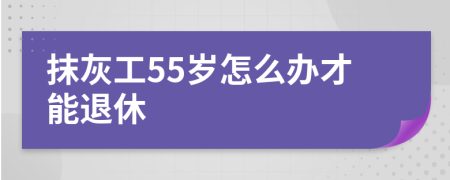 抹灰工55岁怎么办才能退休