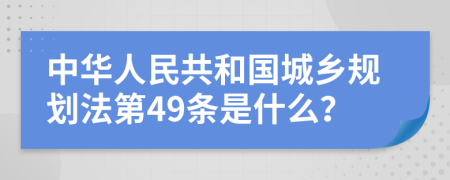 中华人民共和国城乡规划法第49条是什么？