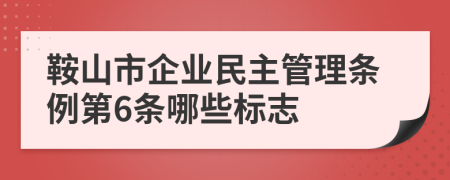 鞍山市企业民主管理条例第6条哪些标志