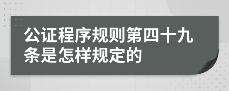 公证程序规则第四十九条是怎样规定的