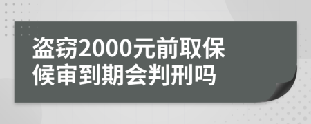 盗窃2000元前取保候审到期会判刑吗