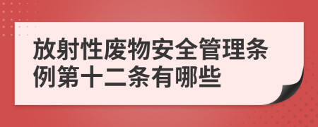 放射性废物安全管理条例第十二条有哪些