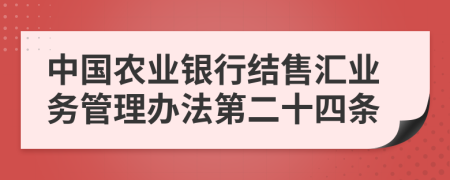 中国农业银行结售汇业务管理办法第二十四条