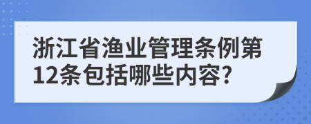 浙江省渔业管理条例第12条包括哪些内容?