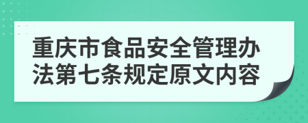 重庆市食品安全管理办法第七条规定原文内容