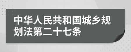 中华人民共和国城乡规划法第二十七条