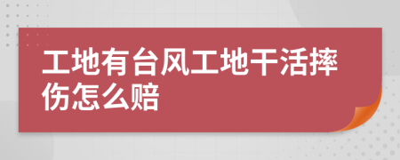 工地有台风工地干活摔伤怎么赔