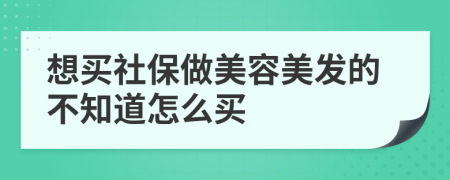 想买社保做美容美发的不知道怎么买