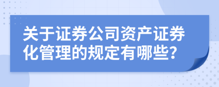 关于证券公司资产证券化管理的规定有哪些？