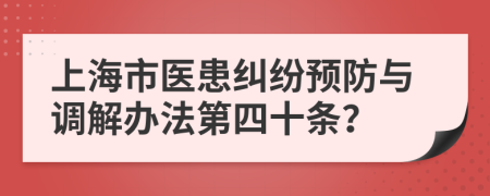 上海市医患纠纷预防与调解办法第四十条？