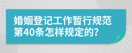 婚姻登记工作暂行规范第40条怎样规定的？