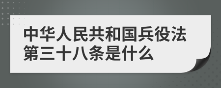 中华人民共和国兵役法第三十八条是什么