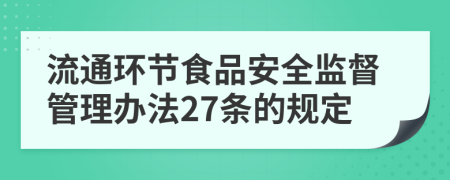 流通环节食品安全监督管理办法27条的规定