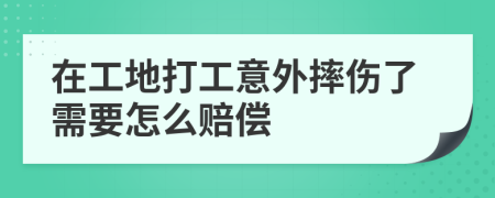 在工地打工意外摔伤了需要怎么赔偿