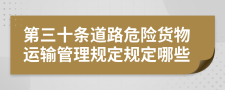 第三十条道路危险货物运输管理规定规定哪些