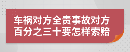 车祸对方全责事故对方百分之三十要怎样索赔
