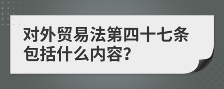 对外贸易法第四十七条包括什么内容？