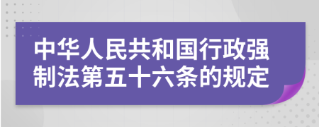 中华人民共和国行政强制法第五十六条的规定