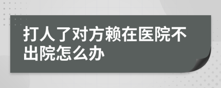 打人了对方赖在医院不出院怎么办