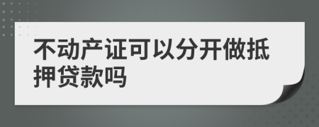 不动产证可以分开做抵押贷款吗