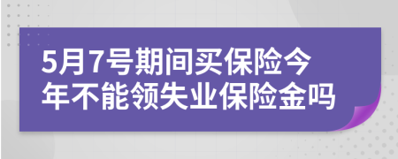 5月7号期间买保险今年不能领失业保险金吗