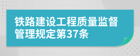 铁路建设工程质量监督管理规定第37条