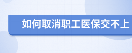 如何取消职工医保交不上