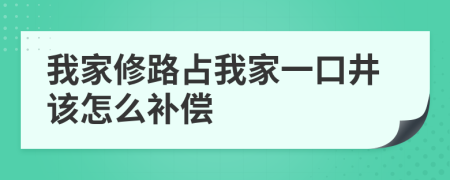 我家修路占我家一口井该怎么补偿