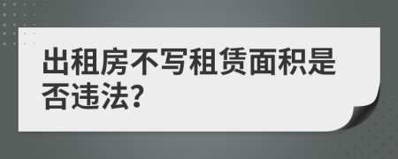 出租房不写租赁面积是否违法？