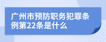 广州市预防职务犯罪条例第22条是什么