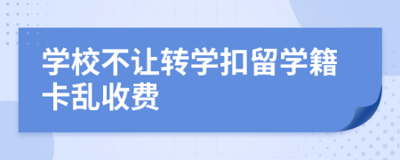 学校不让转学扣留学籍卡乱收费