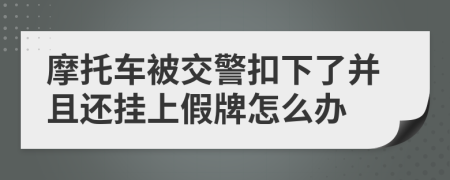 摩托车被交警扣下了并且还挂上假牌怎么办