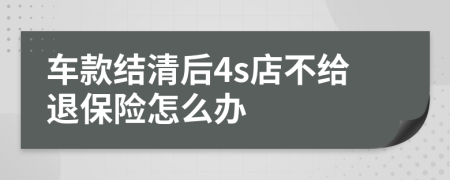 车款结清后4s店不给退保险怎么办