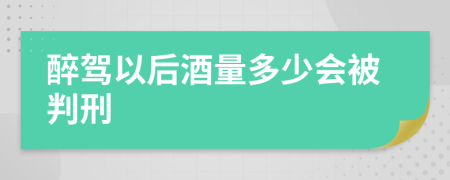 醉驾以后酒量多少会被判刑